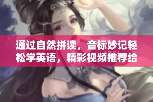 通过自然拼读，音标妙记轻松学英语，精彩视频推荐给你