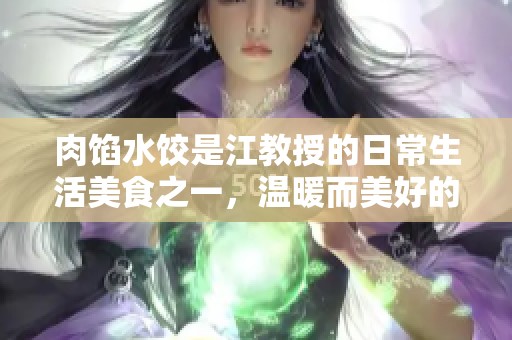 肉馅水饺是江教授的日常生活美食之一，温暖而美好的一天就此开始