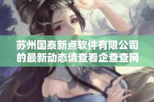 苏州国泰新点软件有限公司的最新动态请查看企查查网站了解详情