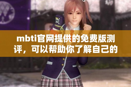 mbti官网提供的免费版测评，可以帮助你了解自己的人格特点