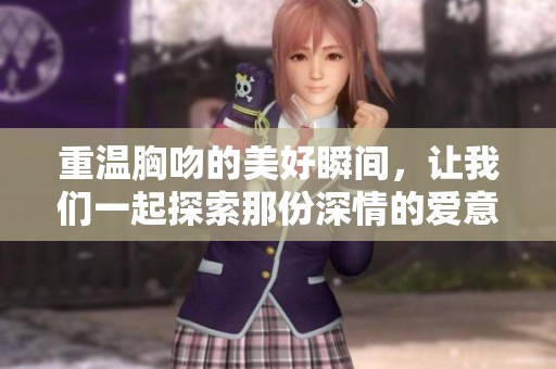 重温胸吻的美好瞬间，让我们一起探索那份深情的爱意