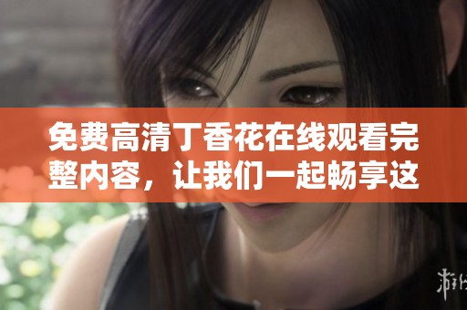免费高清**花在线观看完整内容，让我们一起畅享这部美丽的影视作品