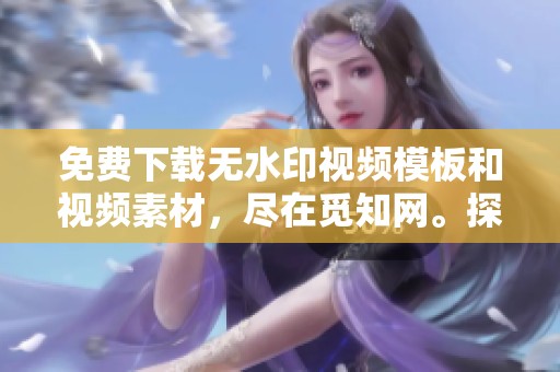 免费下载无水印视频模板和视频素材，尽在觅知网。探索更多无水印资源的便捷平台！