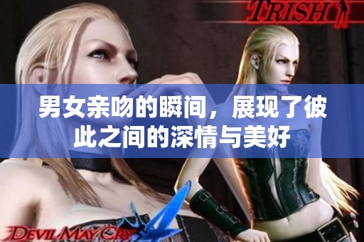 男女亲吻的瞬间，展现了彼此之间的深情与美好