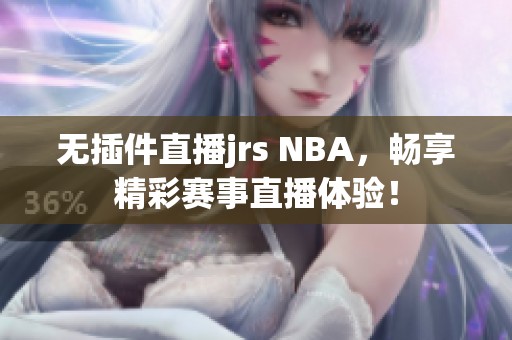 无插件直播jrs NBA，畅享精彩赛事直播体验！
