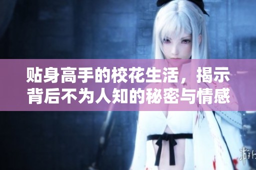贴身高手的校花生活，揭示背后不为人知的秘密与情感故事