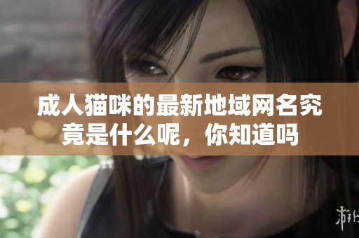 **猫咪的最新地域网名究竟是什么呢，你知道吗