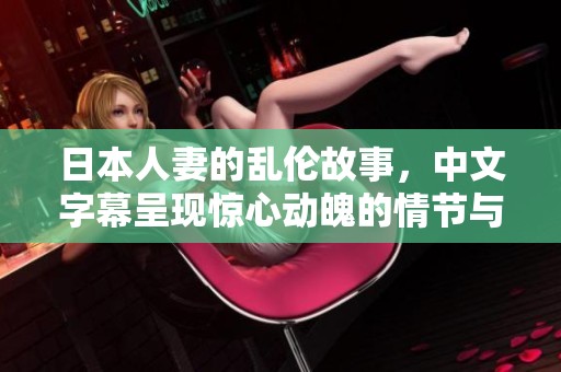 日本人妻的乱伦故事，中文字幕呈现惊心动魄的情节与冲突