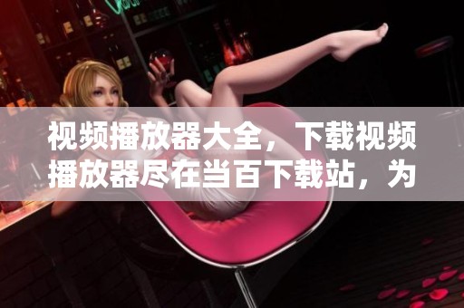 视频播放器大全，下载视频播放器尽在当百下载站，为你提供丰富选择。