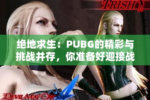 绝地求生：PUBG的精彩与挑战并存，你准备好迎接战斗了吗？