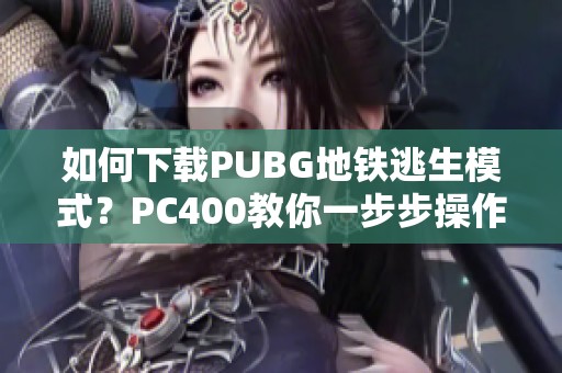如何下载PUBG地铁逃生模式？PC400教你一步步操作