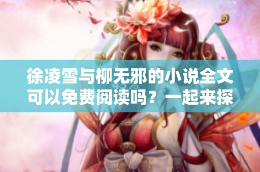 徐凌雪与柳无邪的小说全文可以免费阅读吗？一起来探寻这段精彩故事吧