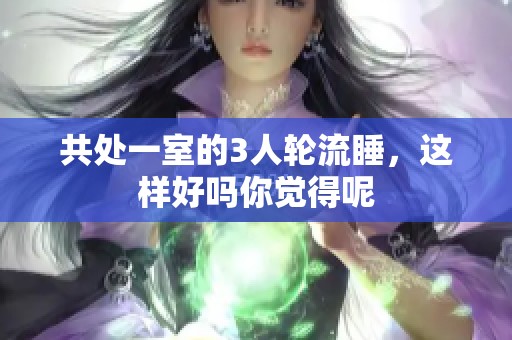 共处一室的3人轮流睡，这样好吗你觉得呢