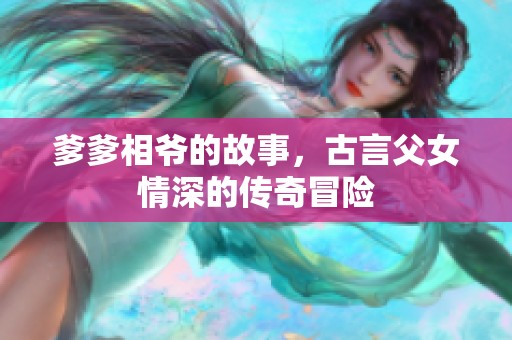 爹爹相爷的故事，古言父女情深的传奇冒险