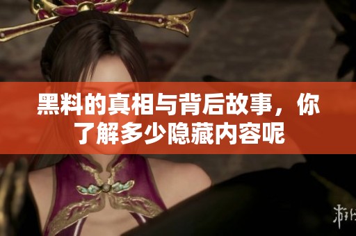黑料的真相与背后故事，你了解多少隐藏内容呢