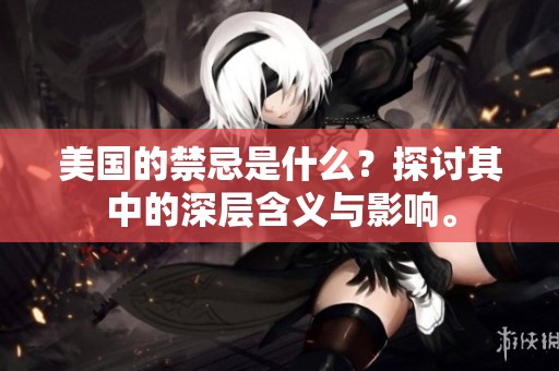 美国的禁忌是什么？探讨其中的深层含义与影响。