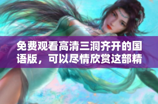免费观看高清三洞齐开的国语版，可以尽情欣赏这部精彩的影片。