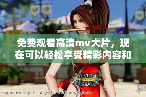 免费观看高清mv大片，现在可以轻松享受精彩内容和视听盛宴了