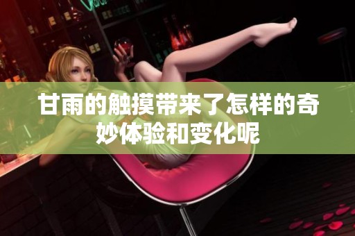 甘雨的触摸带来了怎样的奇妙体验和变化呢