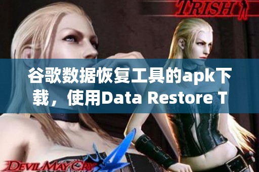 谷歌数据恢复工具的apk下载，使用Data Restore Tool实现数据恢复功能