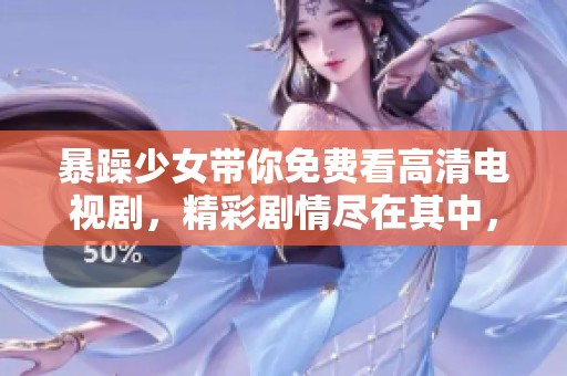 暴躁少女带你免费看高清电视剧，精彩剧情尽在其中，快来观看吧！