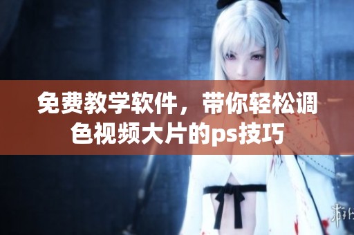 免费教学软件，带你轻松调色视频大片的ps技巧
