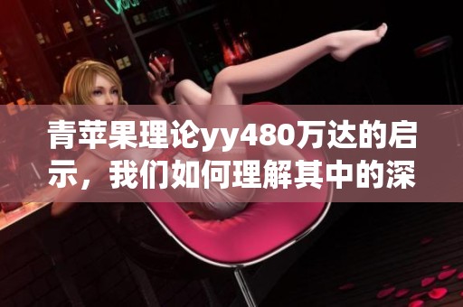 青苹果理论yy480万达的启示，我们如何理解其中的深意与应用