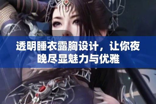透明睡衣露胸设计，让你夜晚尽显魅力与优雅