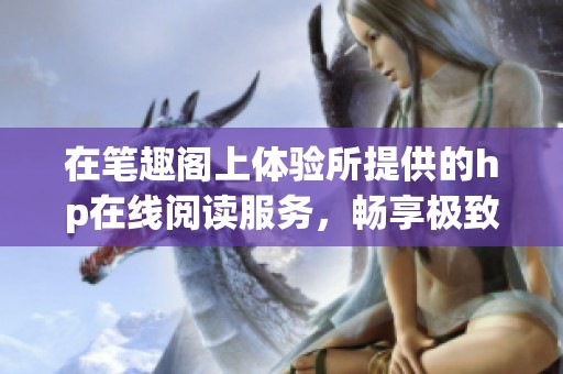 在笔趣阁上体验所提供的hp在线阅读服务，畅享极致阅读体验