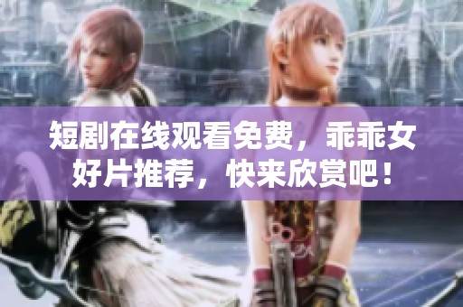 短剧在线观看免费，乖乖女好片推荐，快来欣赏吧！