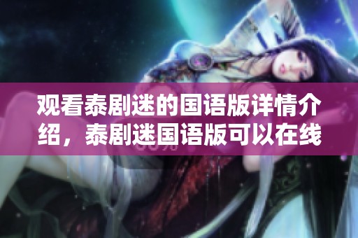 观看泰剧迷的国语版详情介绍，泰剧迷国语版可以在线观看和迅雷下载