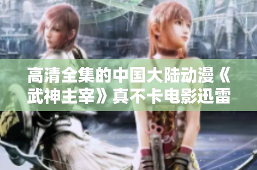 高清全集的中国大陆动漫《武神主宰》真不卡电影迅雷下载提供