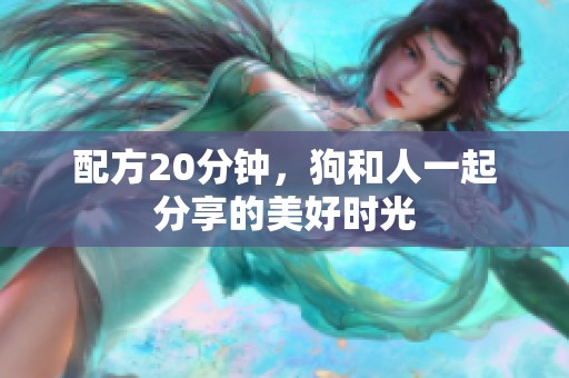 配方20分钟，狗和人一起分享的美好时光