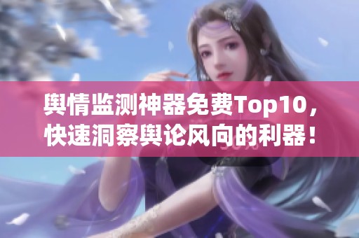 舆情监测神器免费Top10，快速洞察舆论风向的利器！