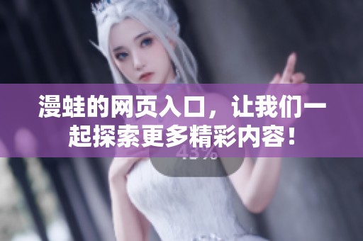 漫蛙的网页入口，让我们一起探索更多精彩内容！