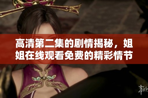 高清第二集的剧情揭秘，姐姐在线观看免费的精彩情节持续吸引观众关注