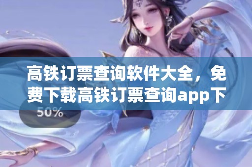 高铁订票查询软件大全，免费下载高铁订票查询app下载平台推荐