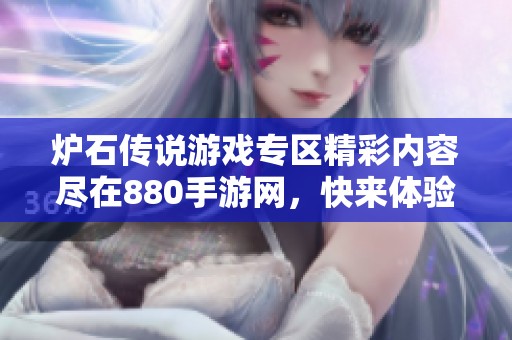 炉石传说游戏专区精彩内容尽在880手游网，快来体验独特乐趣吧