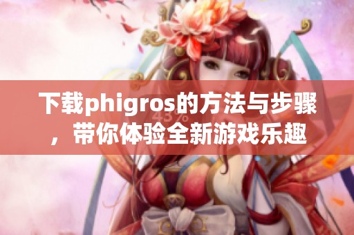 下载phigros的方法与步骤，带你体验全新游戏乐趣