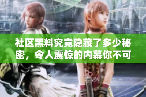 社区黑料究竟隐藏了多少秘密，令人震惊的内幕你不可不知
