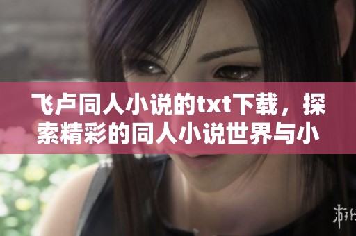 飞卢同人小说的txt下载，探索精彩的同人小说世界与小说魅力