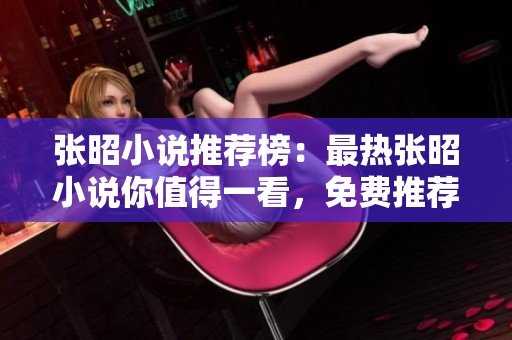 张昭小说推荐榜：最热张昭小说你值得一看，免费推荐赶快来下载吧
