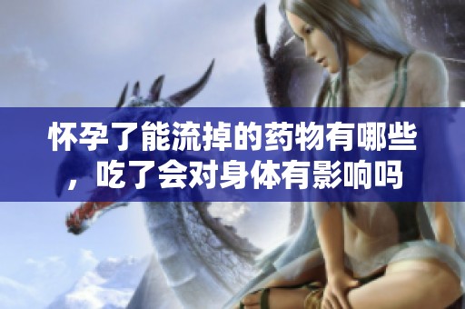 怀孕了能流掉的药物有哪些，吃了会对身体有影响吗