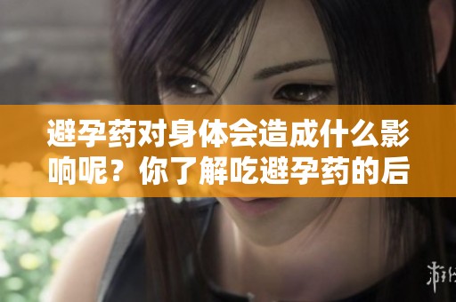 避孕药对身体会造成什么影响呢？你了解吃避孕药的后果吗？