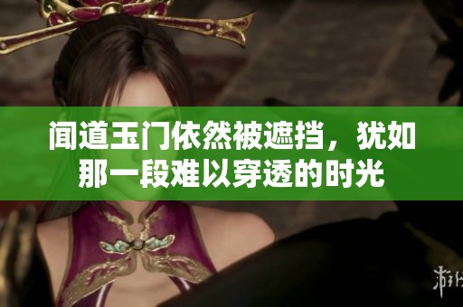 闻道玉门依然被遮挡，犹如那一段难以穿透的时光
