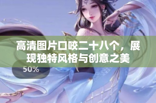 高清图片口咬二十八个，展现独特风格与创意之美