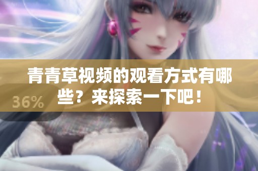 青青草视频的观看方式有哪些？来探索一下吧！