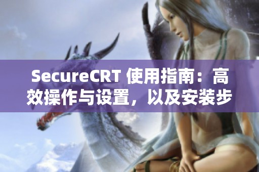 SecureCRT 使用指南：高效操作与设置，以及安装步骤详解