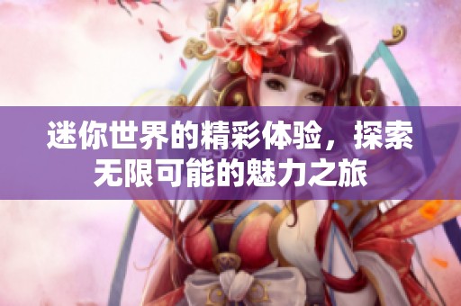 迷你世界的精彩体验，探索无限可能的魅力之旅