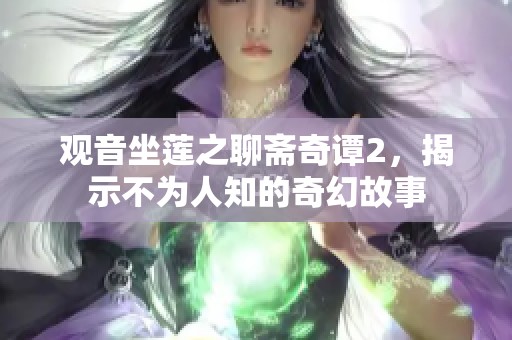 观音坐莲之聊斋奇谭2，揭示不为人知的奇幻故事